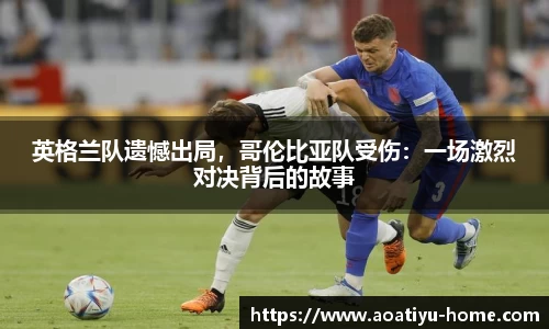 英格兰队遗憾出局，哥伦比亚队受伤：一场激烈对决背后的故事