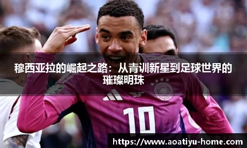 穆西亚拉的崛起之路：从青训新星到足球世界的璀璨明珠